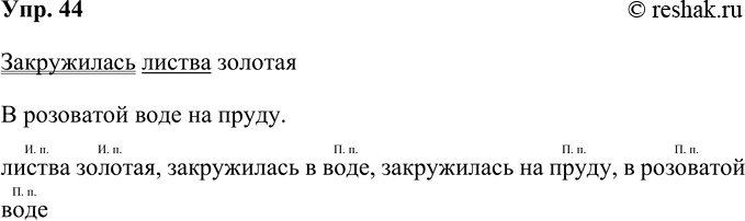 Изображение 44. Прочитайте.Закружилась листва золотаяВ розоватой воде на пруду.С. ЕсенинПодчеркните главные члены предложения. Выпишите из предложения словосочетания....